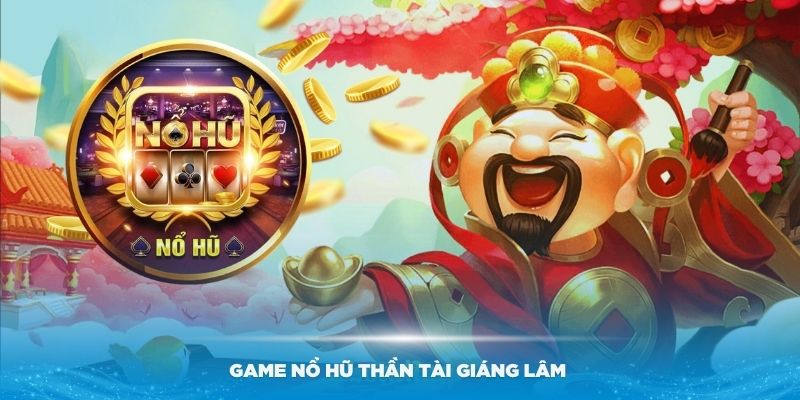 Tìm hiểu tổng quan về nổ hũ Thần Tài Giáng Lâm mới lạ